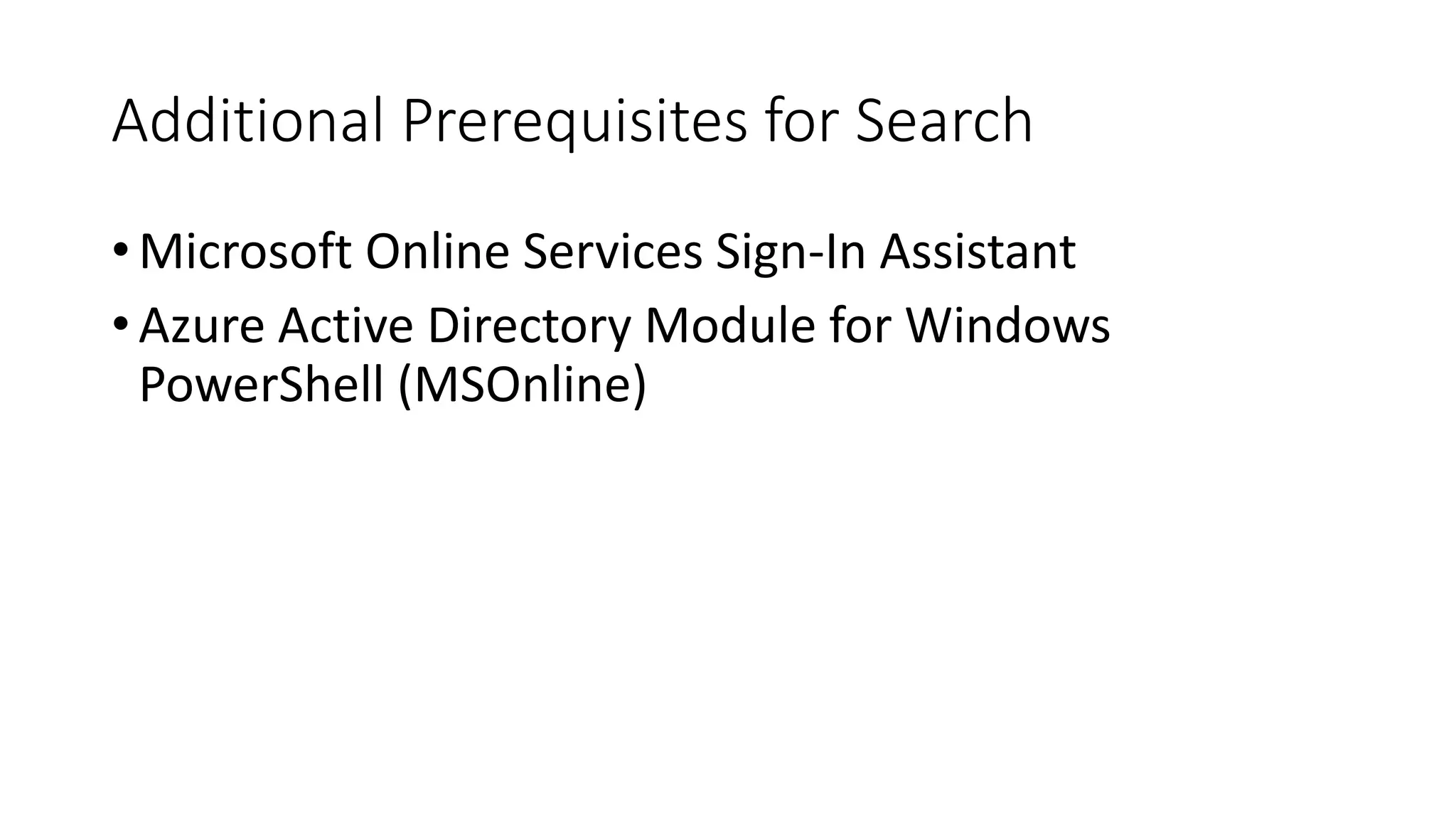 Additional Prerequisites for Search
•Microsoft Online Services Sign-In Assistant
•Azure Active Directory Module for Windows
PowerShell (MSOnline)
 