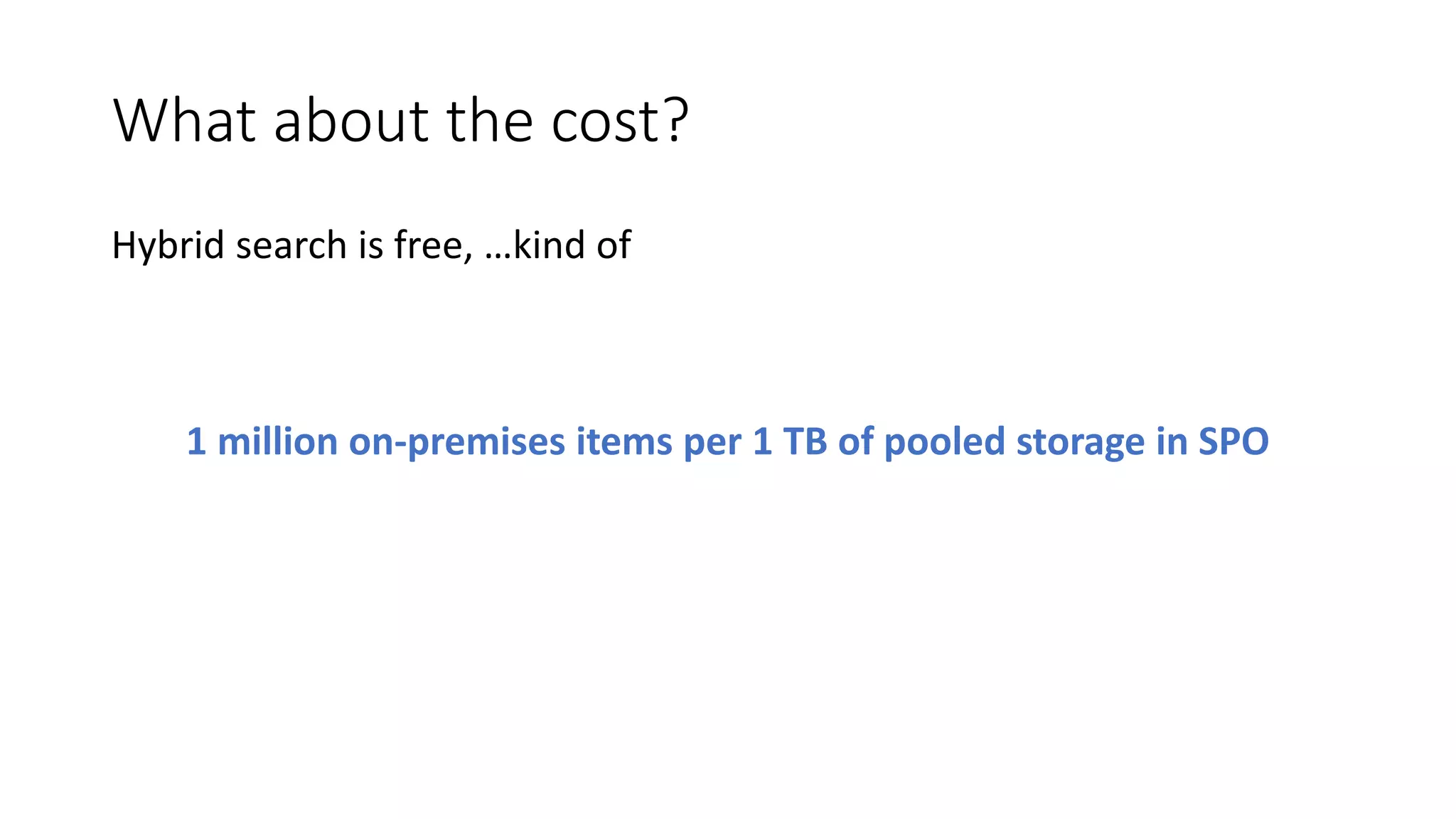 What about the cost?
Hybrid search is free, …kind of
1 million on-premises items per 1 TB of pooled storage in SPO
 