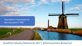 #SPSNL17 - @thomasvochten @eliostruyf
SharePoint Saturday Netherlands 2017 | @thomasvochten @eliostruyf
SharePoint Framework for
the reluctant IT PRO
 