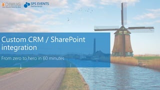 Custom CRM / SharePoint
integration
From zero to hero in 60 minutes
 