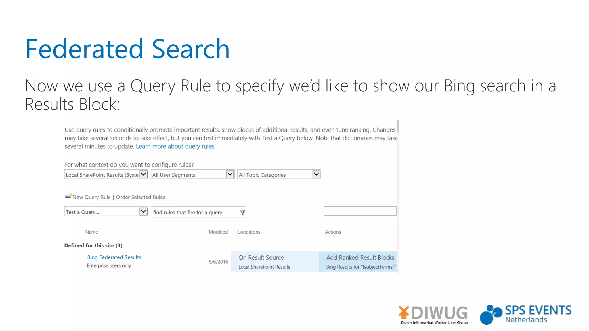 Federated Search
Now we use a Query Rule to specify we’d like to show our Bing search in a
Results Block:
 