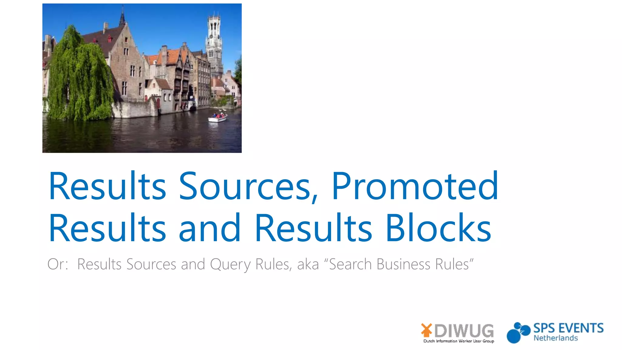 Results Sources, Promoted
Results and Results Blocks
Or: Results Sources and Query Rules, aka “Search Business Rules”
 