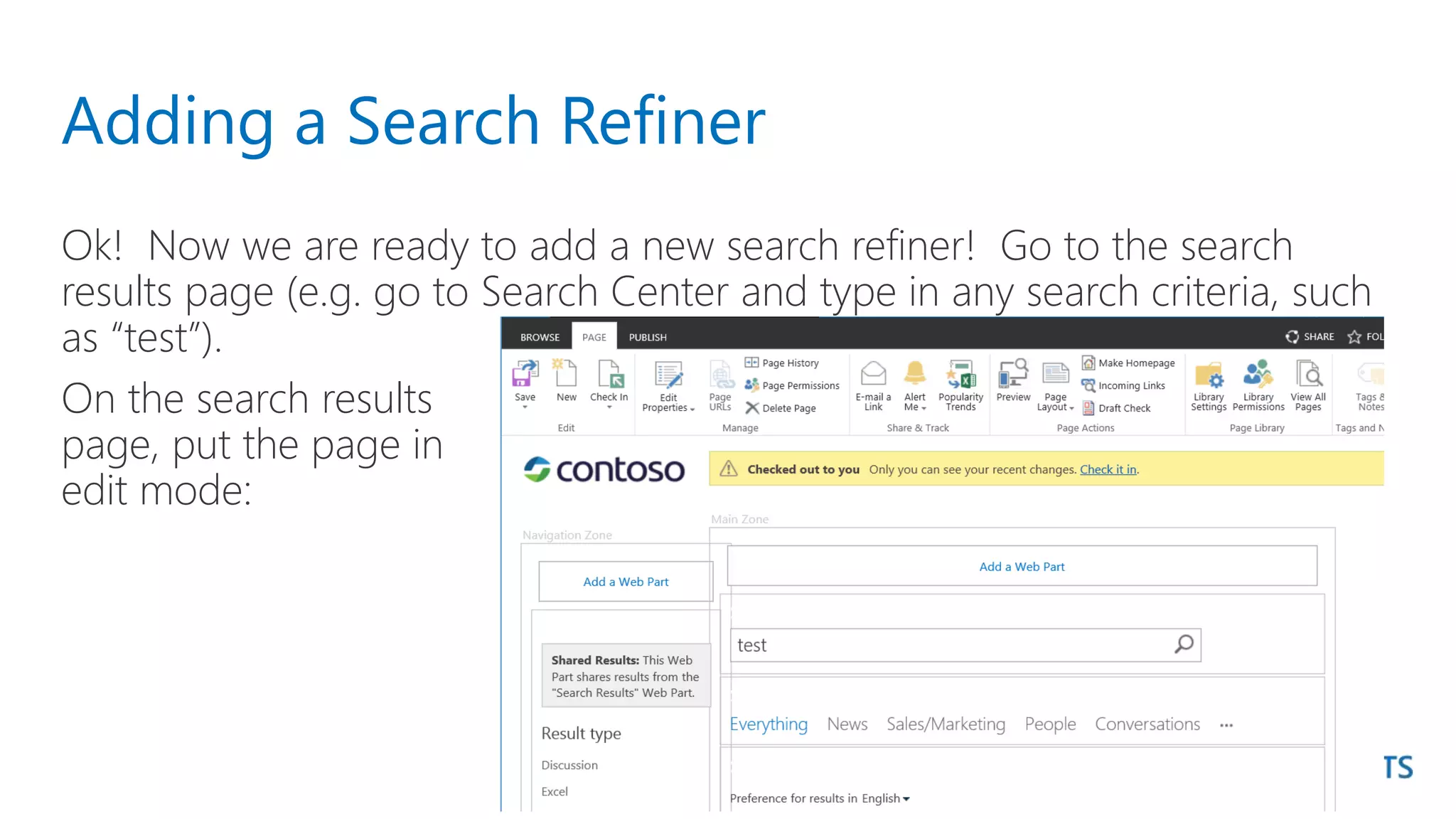 Adding a Search Refiner
Ok! Now we are ready to add a new search refiner! Go to the search
results page (e.g. go to Search Center and type in any search criteria, such
as “test”).
On the search results
page, put the page in
edit mode:
 