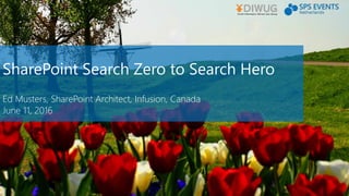 SharePoint Search Zero to Search Hero
Ed Musters, SharePoint Architect, Infusion, Canada
June 11, 2016
 