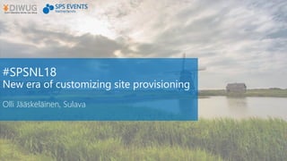 #SPSNL18
New era of customizing site provisioning
Olli Jääskeläinen, Sulava
 