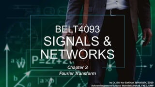 BELT4093
SIGNALS &
NETWORKS
Chapter 3
Fourier Transform
by Dr. Siti Nur Sakinah Jamaludin, 2019
Acknowledgement to Nurul Wahidah Arshad, FKEE, UMP
 
