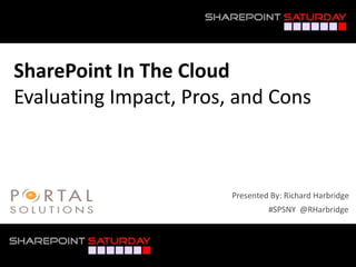 SharePoint In The Cloud
Evaluating Impact, Pros, and Cons



                        Presented By: Richard Harbridge
                                 #SPSNY @RHarbridge



#SPSNY @RHarbridge
 