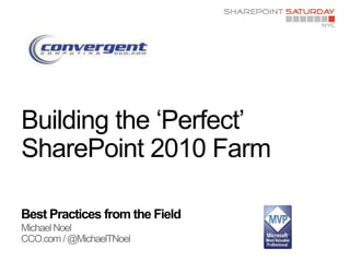 Best Practices from the Field Michael Noel CCO.com / @MichaelTNoel Building the ‘Perfect’ SharePoint 2010 Farm 