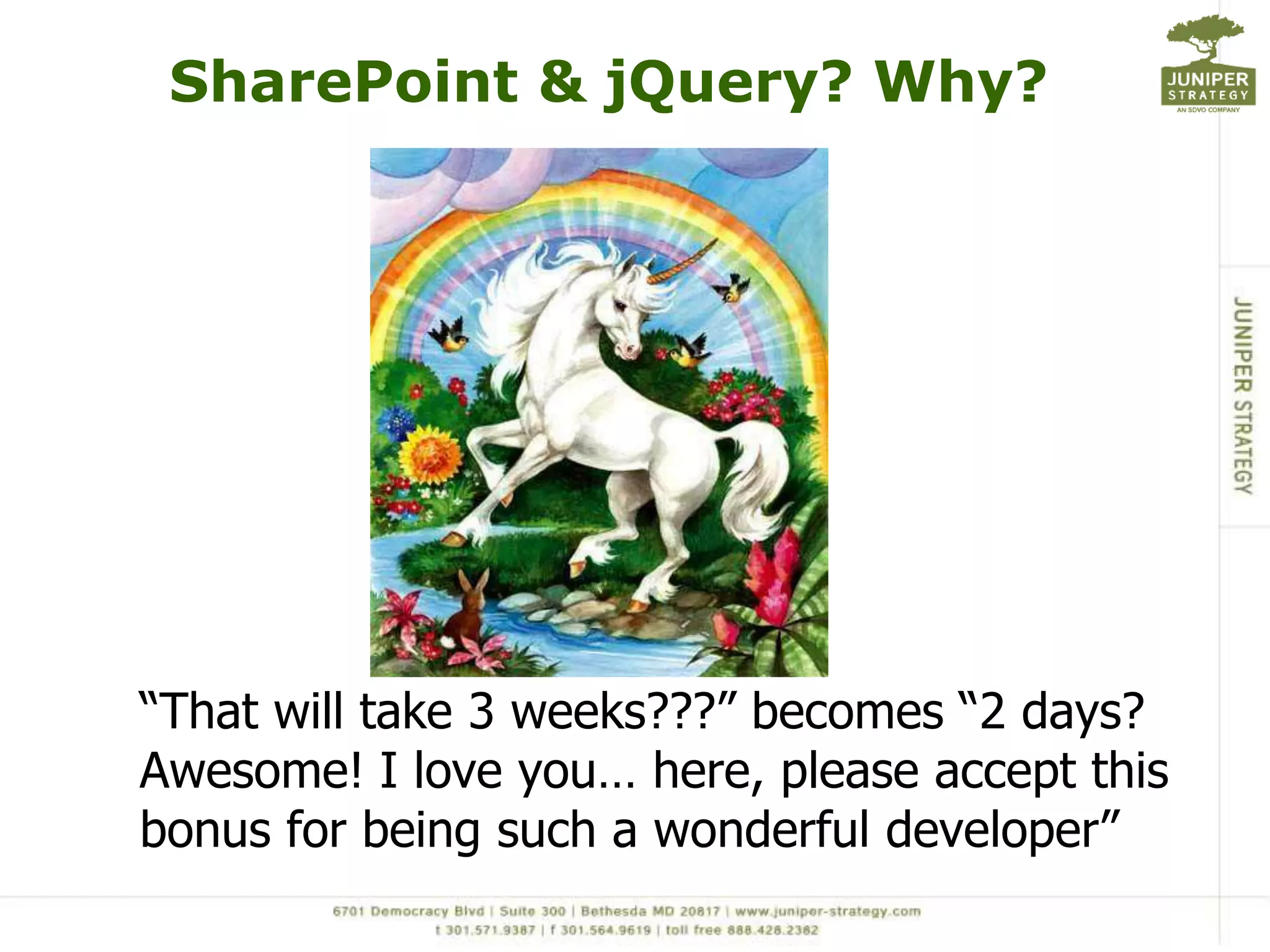 SharePoint & jQuery? Why?“That will take 3 weeks???” becomes “2 days? Awesome! I love you… here, please accept this bonus for being such a wonderful developer”