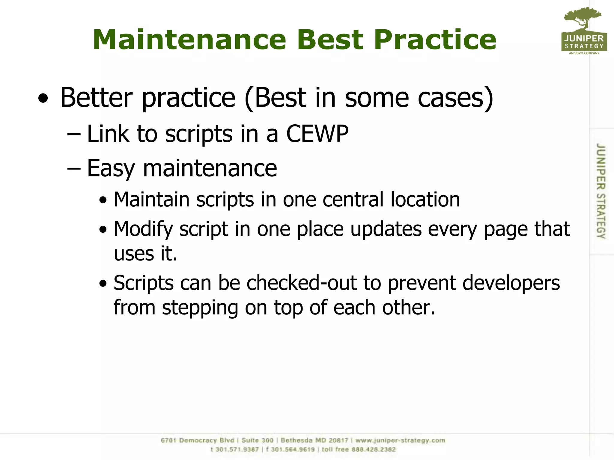 Maintenance Best PracticeBetter practice (Best in some cases)Link to scripts in a CEWPEasy maintenanceMaintain scripts in one central locationModify script in one place updates every page that uses it.Scripts can be checked-out to prevent developers from stepping on top of each other. 