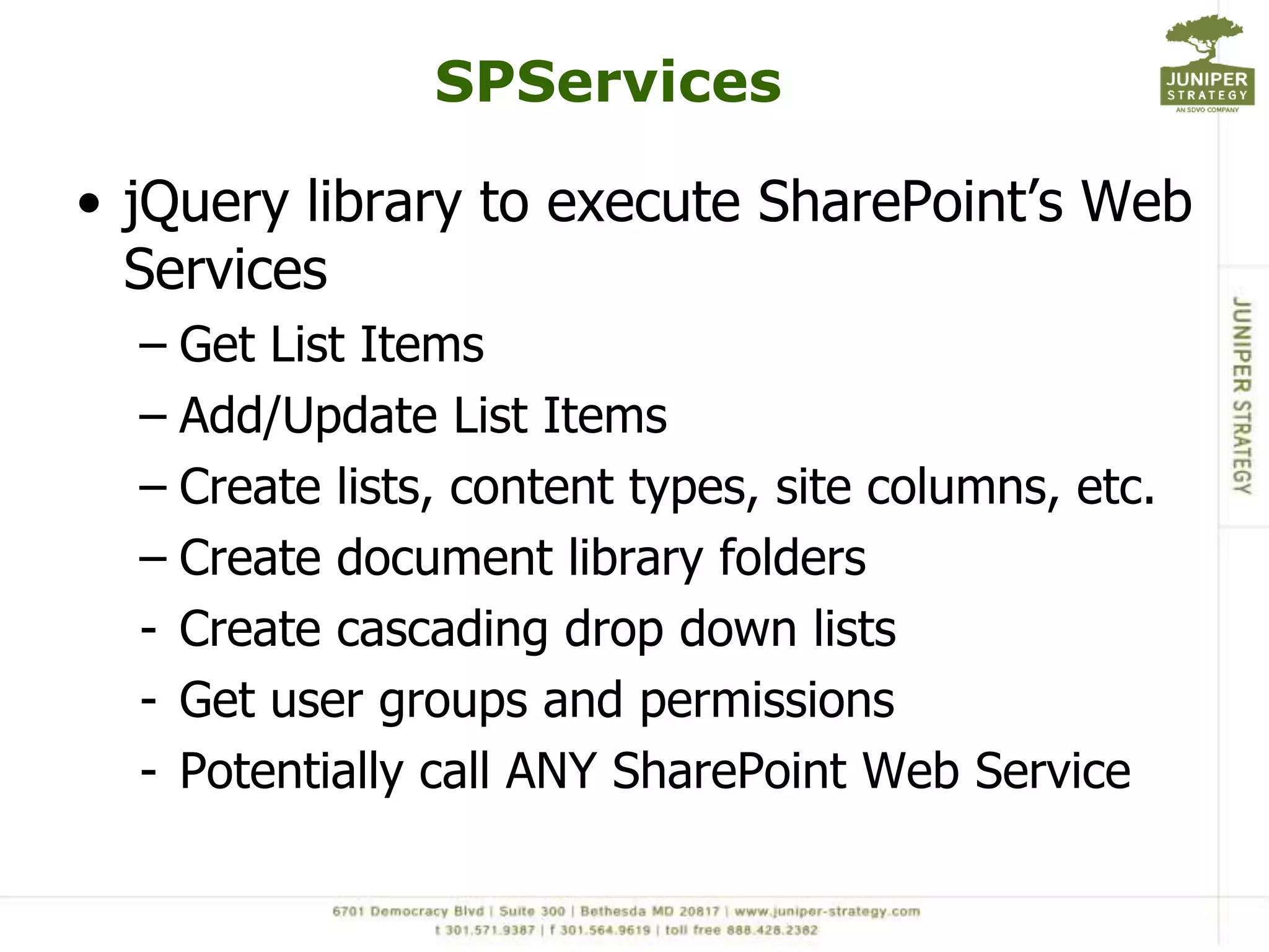 SPServicesjQuery library to execute SharePoint’s Web ServicesGet List ItemsAdd/Update List ItemsCreate lists, content types, site columns, etc.Create document library foldersCreate cascading drop down lists