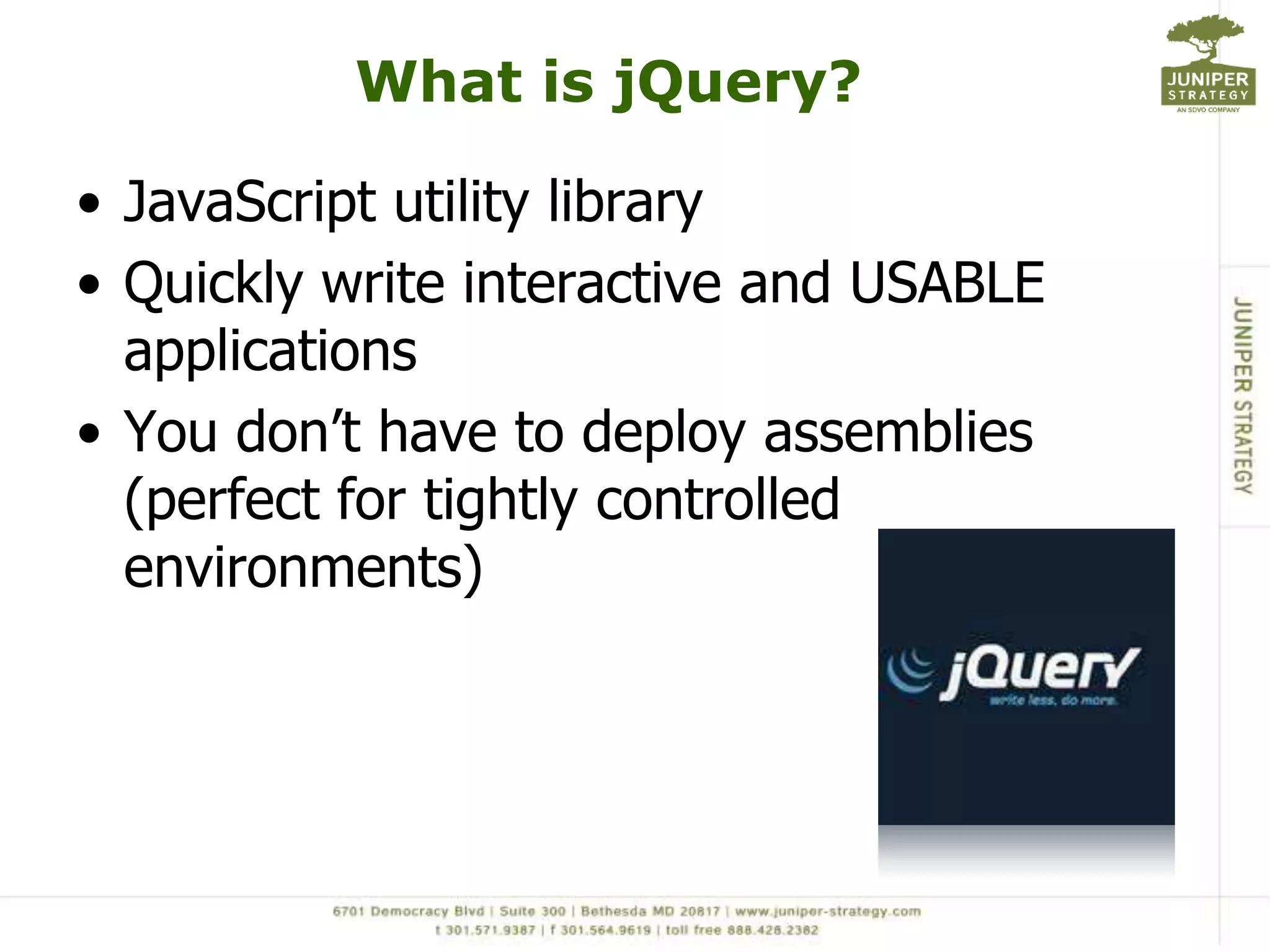 What is jQuery?JavaScript utility libraryQuickly write interactive and USABLE applicationsYou don’t have to deploy assemblies (perfect for tightly controlled environments)