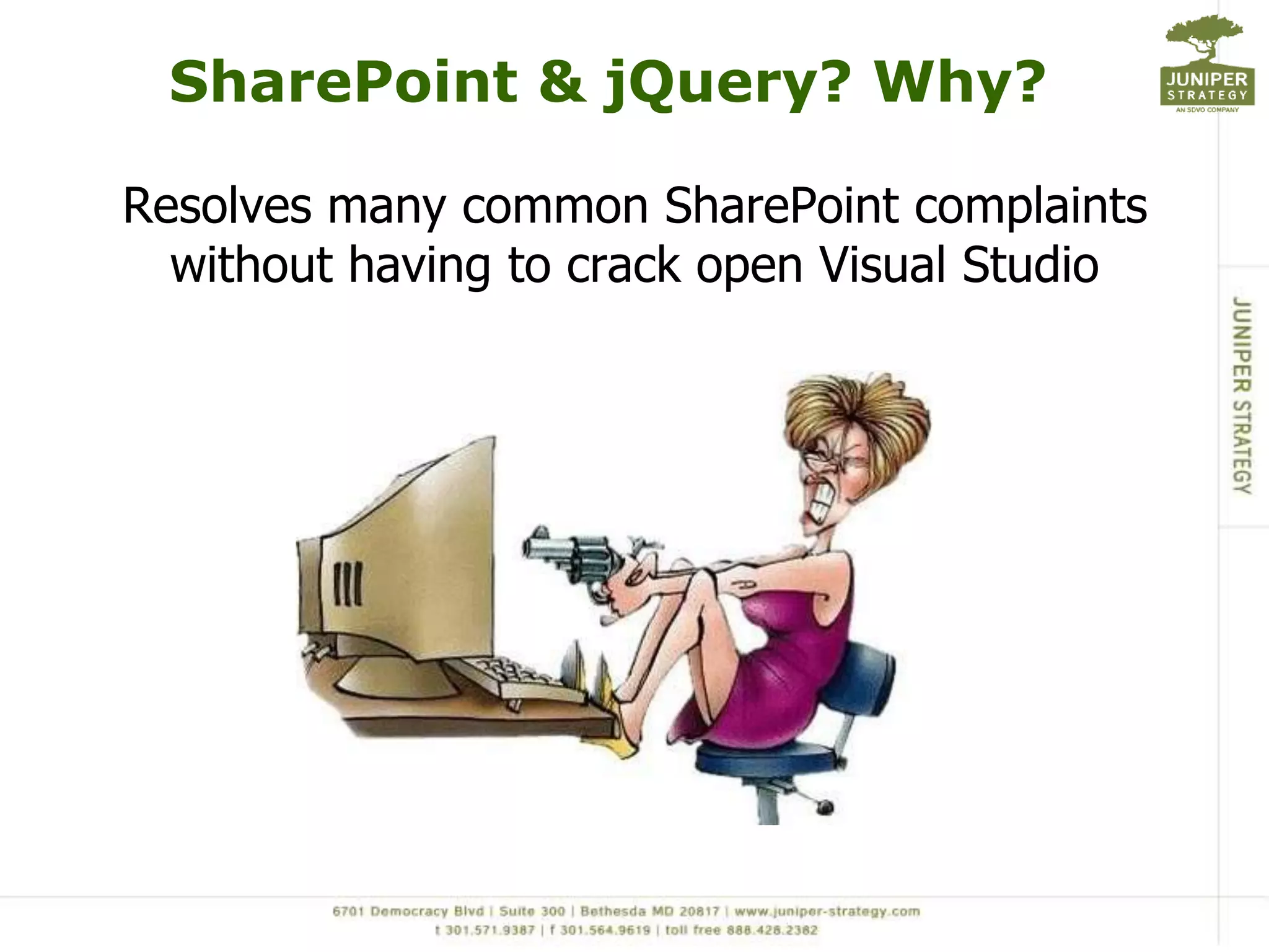 SharePoint & jQuery? Why?Resolves many common SharePoint complaints without having to crack open Visual Studio