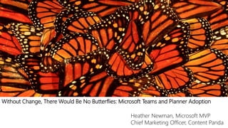 Without Change, There Would Be No Butterflies: Microsoft Teams and Planner Adoption
Heather Newman, Microsoft MVP
Chief Marketing Officer, Content Panda
 