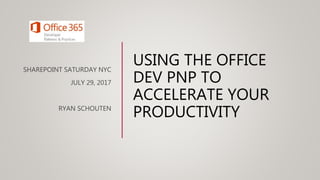 USING THE OFFICE
DEV PNP TO
ACCELERATE YOUR
PRODUCTIVITY
SHAREPOINT SATURDAY NYC
JULY 29, 2017
RYAN SCHOUTEN
 