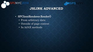 13 | SharePoint Saturday New York City 2013
JSLINK ADVANCED
• SPClientRenderer.Render()
• From arbitrary data
• Outside of page context
• In AJAX methods
 