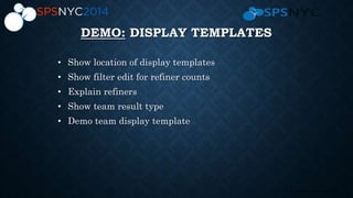 20 | SharePoint Saturday New York City 2013
DEMO: DISPLAY TEMPLATES
• Show location of display templates
• Show filter edit for refiner counts
• Explain refiners
• Show team result type
• Demo team display template
 