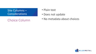 Site Columns –
Considerations
• Plain text
• Does not update
• No metadata about choicesChoice Column
 
