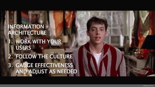 INFORMATION
ARCHITECTURE
1. WORK WITH YOUR
USERS
2. FOLLOW THE CULTURE
3. GAUGE EFFECTIVENESS
AND ADJUST AS NEEDED
© 1986 Paramount Pictures
 