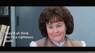 They’ll all think
you’re a righteous
dude.
© 1986 Paramount Pictures
 