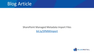 Blog Article
SharePoint Managed Metadata Import Files
bit.ly/SPMMImport
 