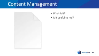 Content Management
• What is it?
• Is it useful to me?
 