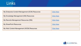 Links
My Knowledge Management (KM) Resources Click Here
My Enterprise Content Management (ECM) Resources Click Here
My Web Content Management (WCM) Resources Click Here
My SharePoint Resources Click Here
My Records Management Resources (RM) Click Here
 