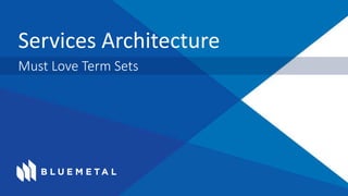 Services Architecture
Must Love Term Sets
 