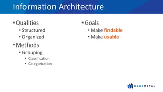 Information Architecture
•Qualities
• Structured
• Organized
•Methods
• Grouping
• Classification
• Categorization
•Goals
• Make findable
• Make usable
 