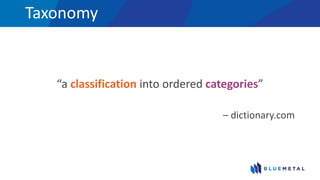 Taxonomy
“a classification into ordered categories”
– dictionary.com
 