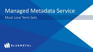 Managed Metadata Service
Must Love Term Sets
 