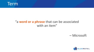 Term
“a word or a phrase that can be associated
with an item”
– Microsoft
 