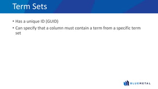Term Sets
• Has a unique ID (GUID)
• Can specify that a column must contain a term from a specific term
set
 
