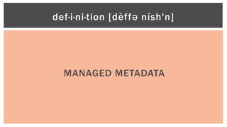 MANAGED METADATA
def·i·ni·tion [dèffə nísh'n]
 