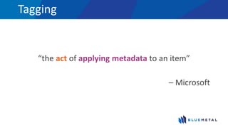 Tagging
“the act of applying metadata to an item”
– Microsoft
 