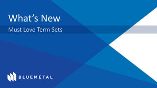 What’s New
Must Love Term Sets
 