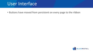 User Interface
• Buttons have moved from persistent on every page to the ribbon
 