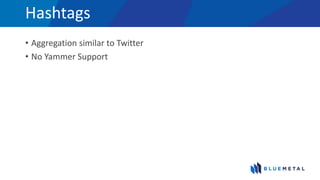 Hashtags
• Aggregation similar to Twitter
• No Yammer Support
 