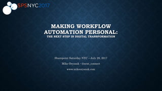 MAKING WORKFLOW
AUTOMATION PERSONAL:
THE NEXT STEP IN DIGITAL TRANSFORMATION
Sharepoint Saturday NYC – July 29, 2017
Mike Oryszak - @next_connect
www.mikeoryszak.com
 