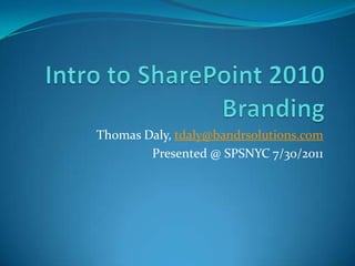 Intro to SharePoint 2010 Branding Thomas Daly, tdaly@bandrsolutions.com Presented @ SPSNYC 7/30/2011 