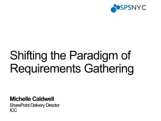 SharePoint Delivery Director
ICC
Shifting the Paradigm of
Requirements Gathering
 