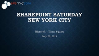 SHAREPOINT SATURDAY
NEW YORK CITY
Microsoft – Times Square
July 26, 2014
 