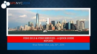VISIO 2013 & VISIO SERVICES – A QUICK GUIDE
#SPCNYC
Knut Relbe-Moe_July 26th, 2014
 