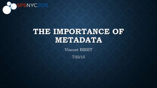 THE IMPORTANCE OF
METADATA
Vincent BIRET
7/25/15
 