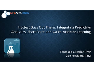 Hottest Buzz Out There: Integrating Predictive
Analytics, SharePoint and Azure Machine Learning
Fernando Leitzelar, PMP
Vice President ITSM
 