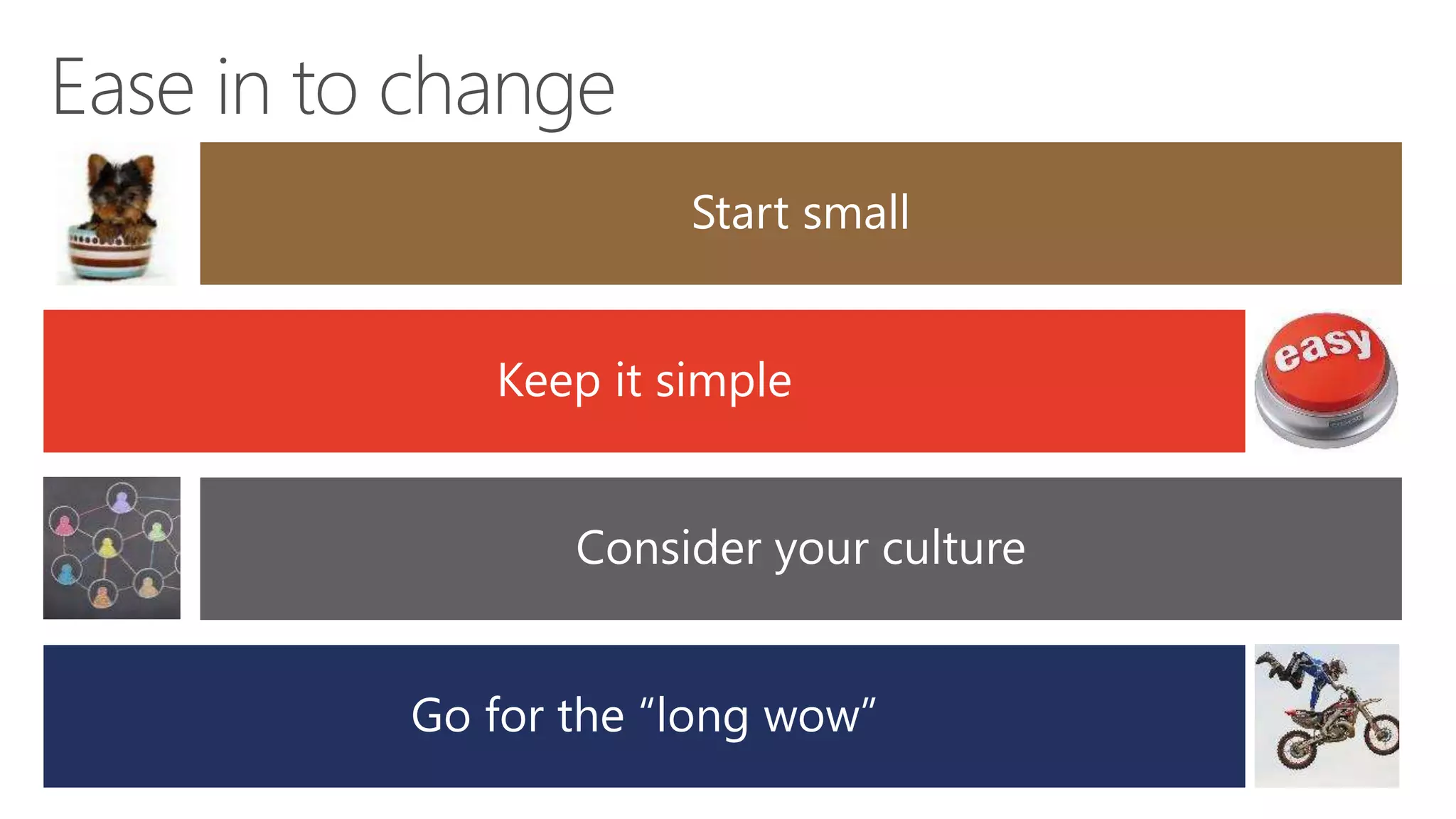 Start small
Keep it simple
Consider your culture
Go for the “long wow”
 
