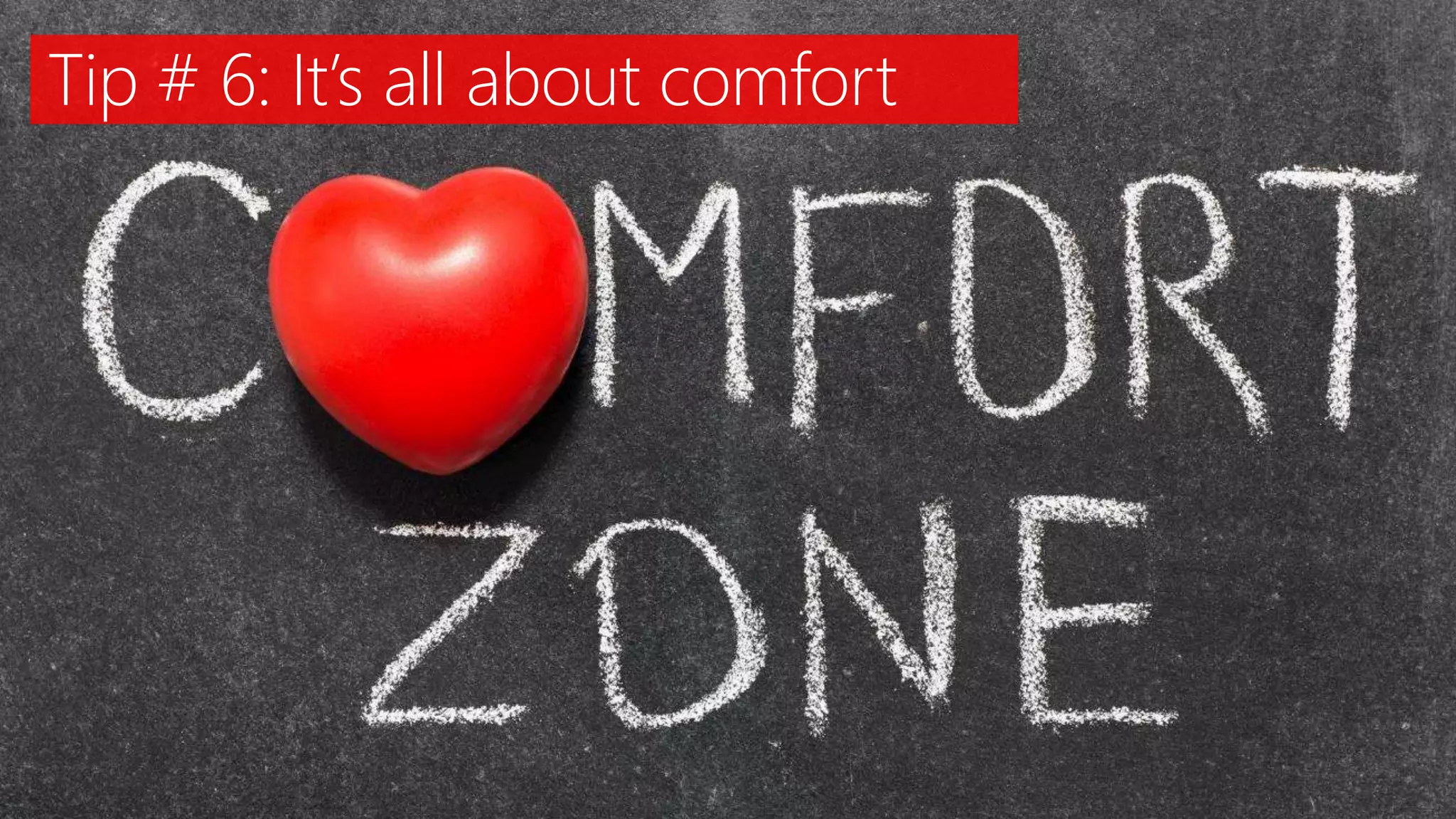 Tip # 6: It’s all about comfort
 