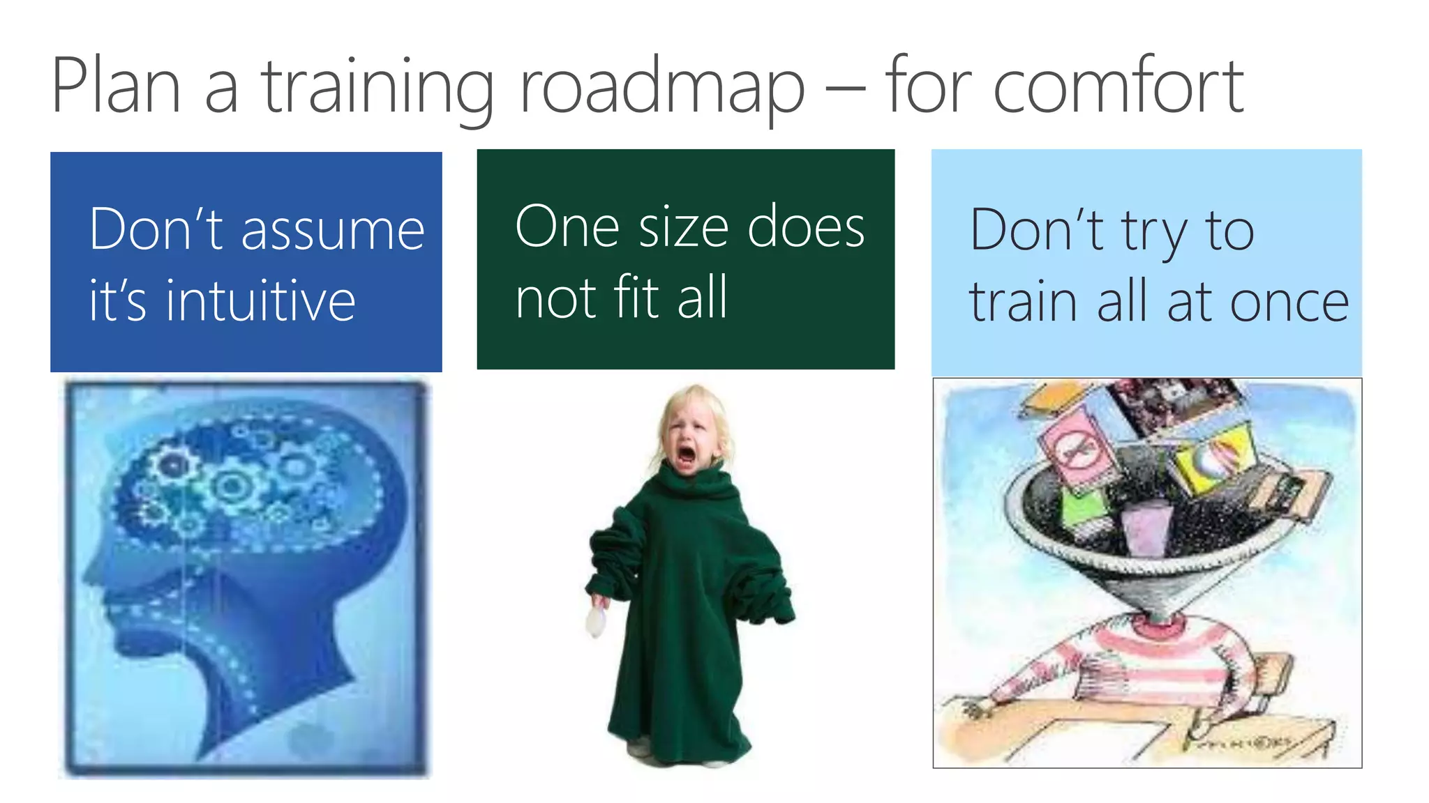 Don’t assume
it’s intuitive
Don’t try to
train all at once
One size does
not fit all
 