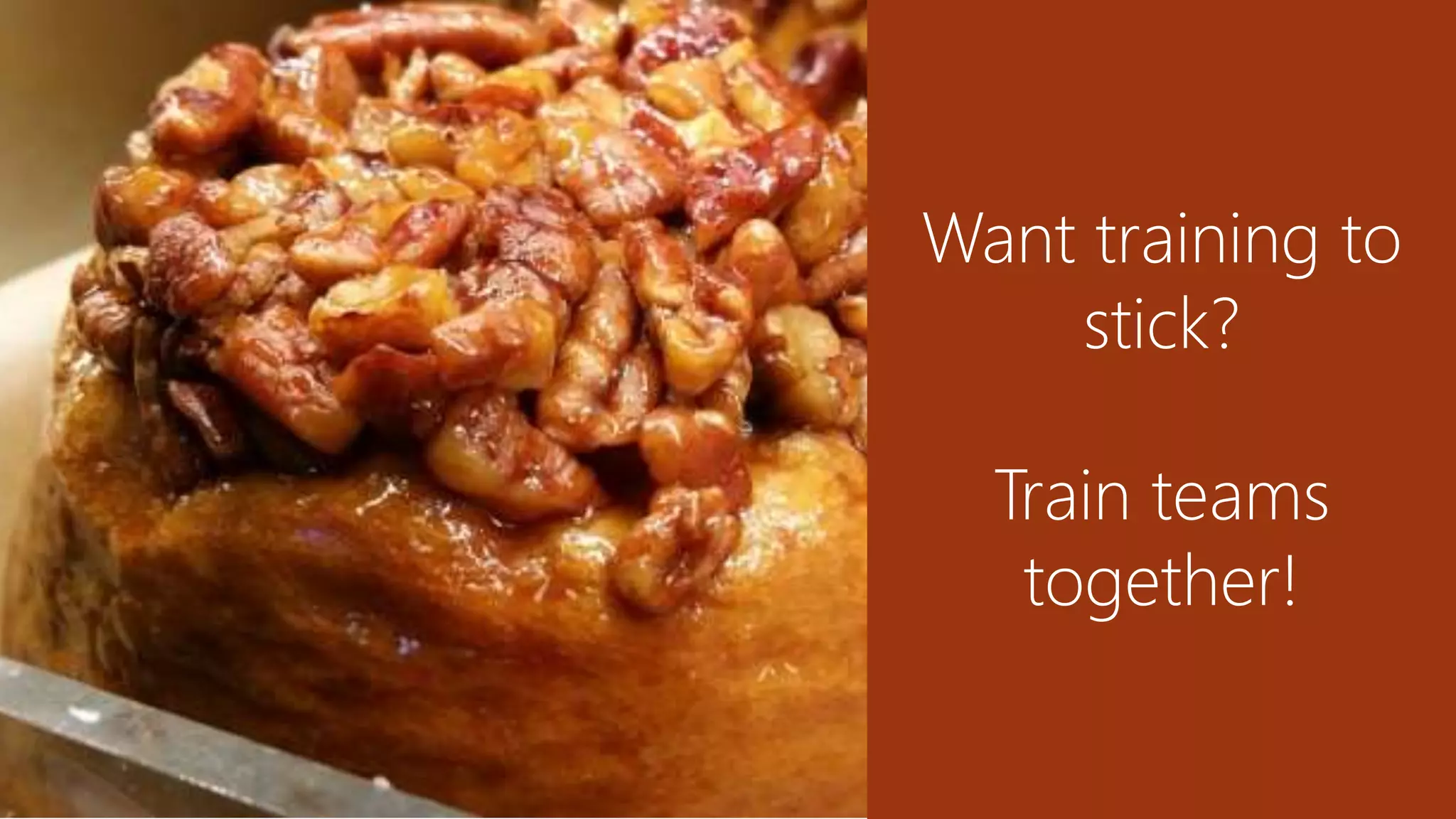 Want training to
stick?
Train teams
together!
 