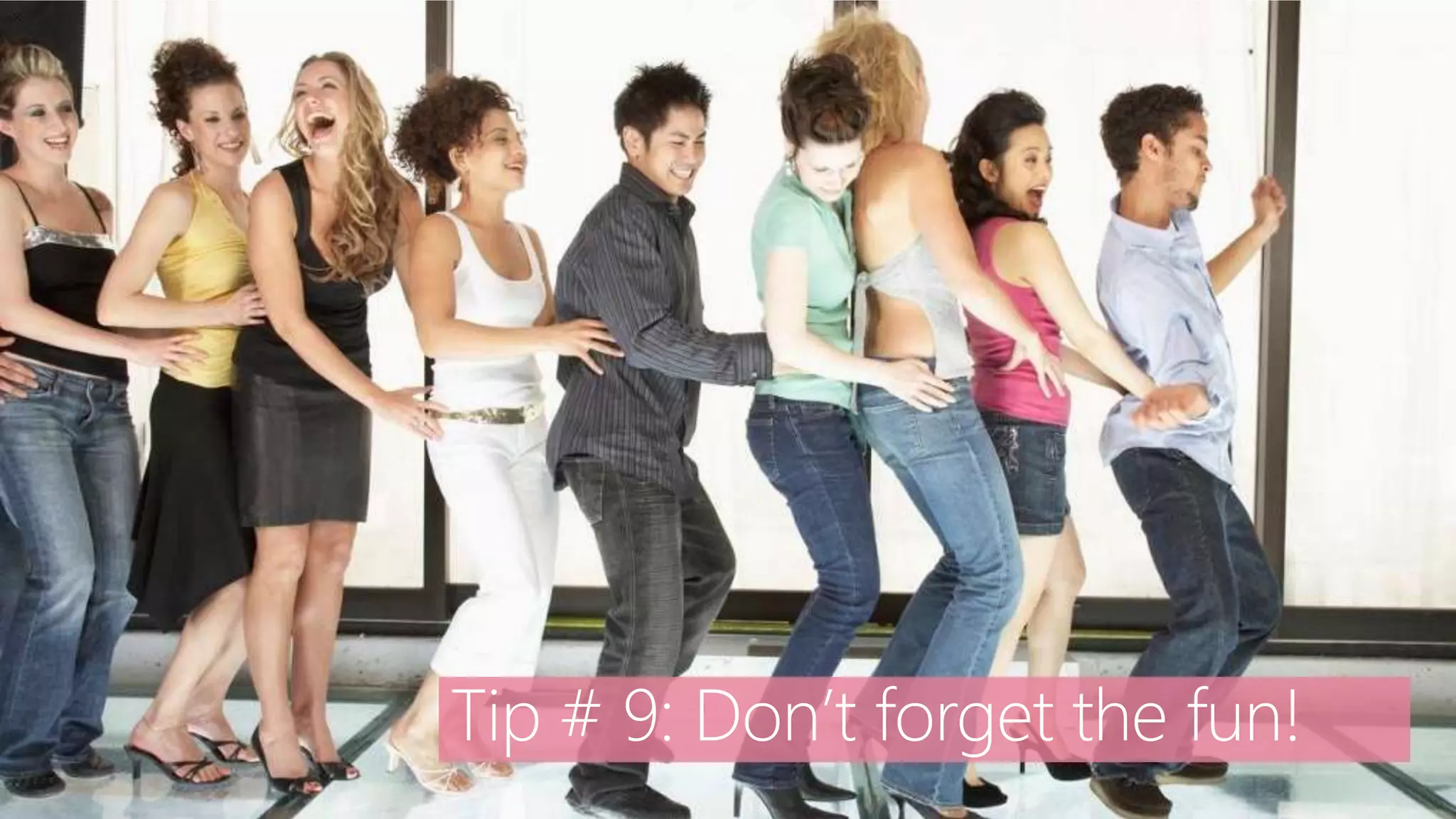 Tip # 9: Don’t forget the fun!
 